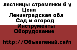 лестницы стремянки б/у › Цена ­ 1 500 - Ленинградская обл. Сад и огород » Инструменты. Оборудование   